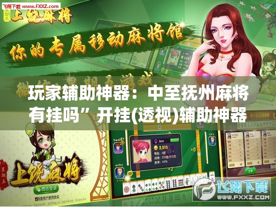 玩家辅助神器：中至抚州麻将有挂吗”开挂(透视)辅助神器