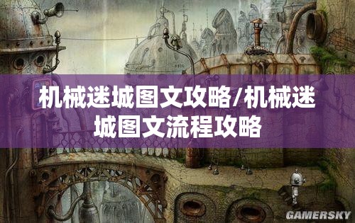 机械迷城图文攻略/机械迷城图文流程攻略 机械迷城图文攻略/机械迷城图文流程攻略