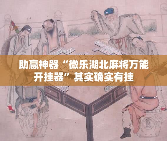 助赢神器“微乐湖北麻将万能开挂器”其实确实有挂
