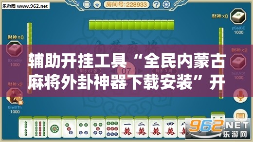 辅助开挂工具“全民内蒙古麻将外卦神器下载安装”开挂(透视)辅助教程