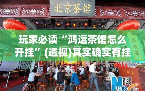 玩家必读“鸿运茶馆怎么开挂”(透视)其实确实有挂