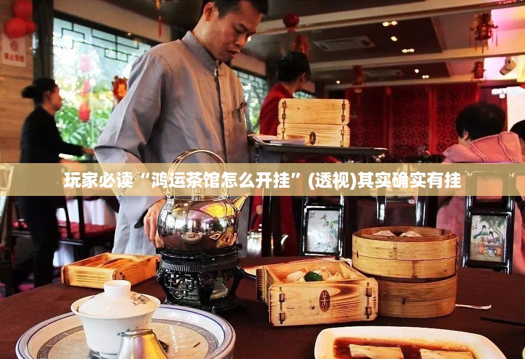 玩家必读“鸿运茶馆怎么开挂	”(透视)其实确实有挂