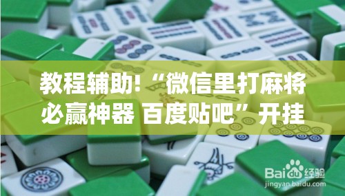 教程辅助!“微信里打麻将必赢神器 百度贴吧	”开挂(透视)辅助教程
