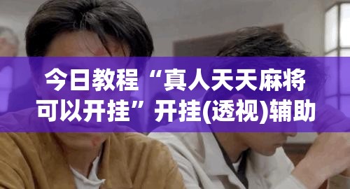今日教程“真人天天麻将可以开挂”开挂(透视)辅助教程