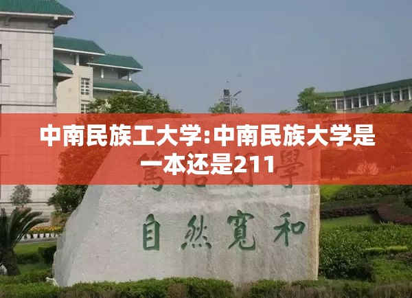 中南民族工大学:中南民族大学是一本还是211 中南民族工大学:中南民族大学是一本还是211