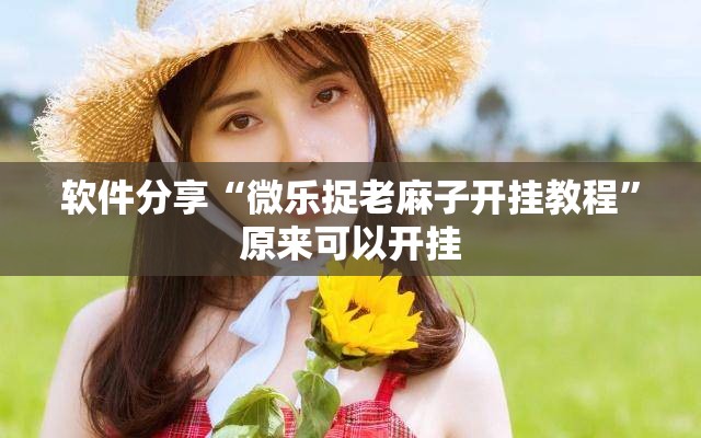 软件分享“微乐捉老麻子开挂教程”原来可以开挂