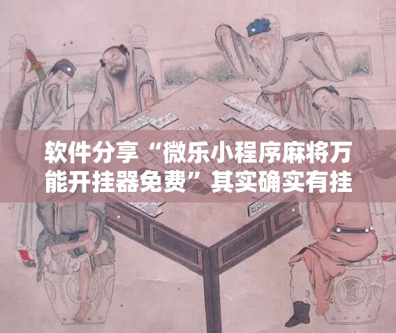 软件分享“微乐小程序麻将万能开挂器免费”其实确实有挂
