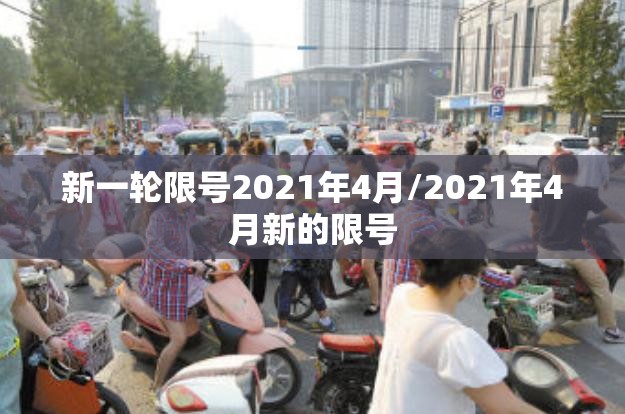 新一轮限号2021年4月/2021年4月新的限号 新一轮限号2021年4月/2021年4月新的限号