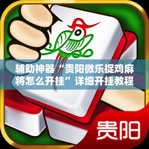 辅助神器“贵阳微乐捉鸡麻将怎么开挂	”详细开挂教程