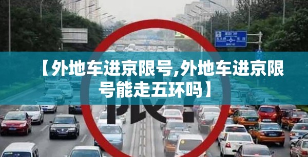 【外地车进京限号,外地车进京限号能走五环吗】 【外地车进京限号,外地车进京限号能走五环吗】