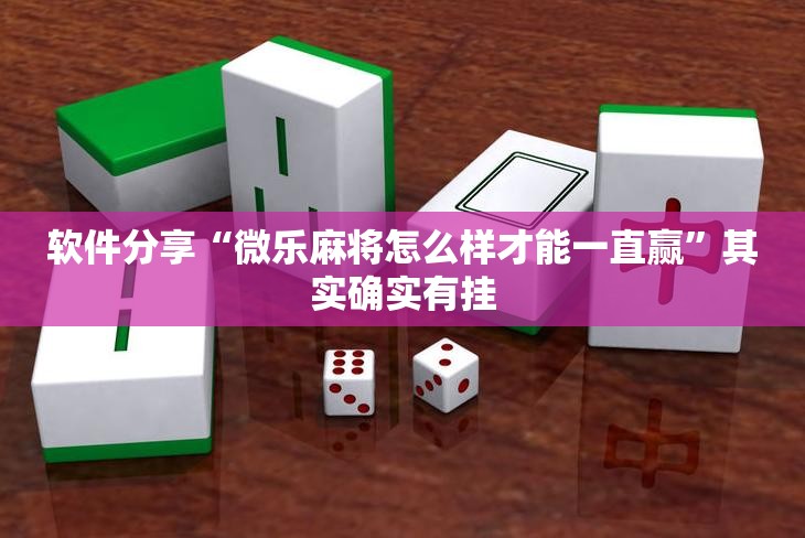 软件分享“微乐麻将怎么样才能一直赢”其实确实有挂