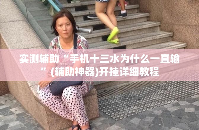 实测辅助“手机十三水为什么一直输	”(辅助神器)开挂详细教程