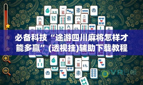 必备科技“途游四川麻将怎样才能多赢	”(透视挂)辅助下载教程