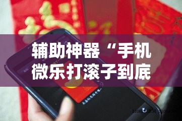 辅助神器“手机微乐打滚子到底有没有挂	”科技辅助神器手机版