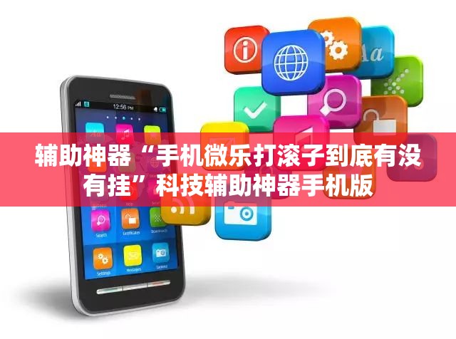 辅助神器“手机微乐打滚子到底有没有挂”科技辅助神器手机版