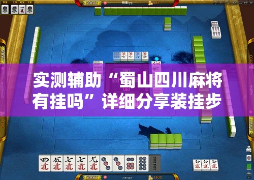 实测辅助“蜀山四川麻将有挂吗”详细分享装挂步骤