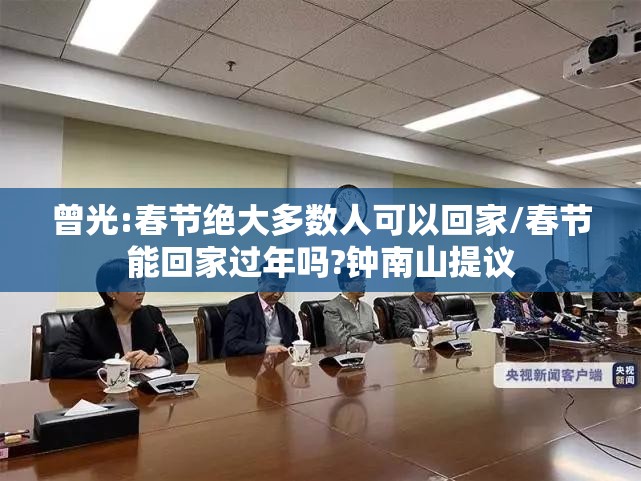 曾光:春节绝大多数人可以回家/春节能回家过年吗?钟南山提议 曾光:春节绝大多数人可以回家/春节能回家过年吗?钟南山提议