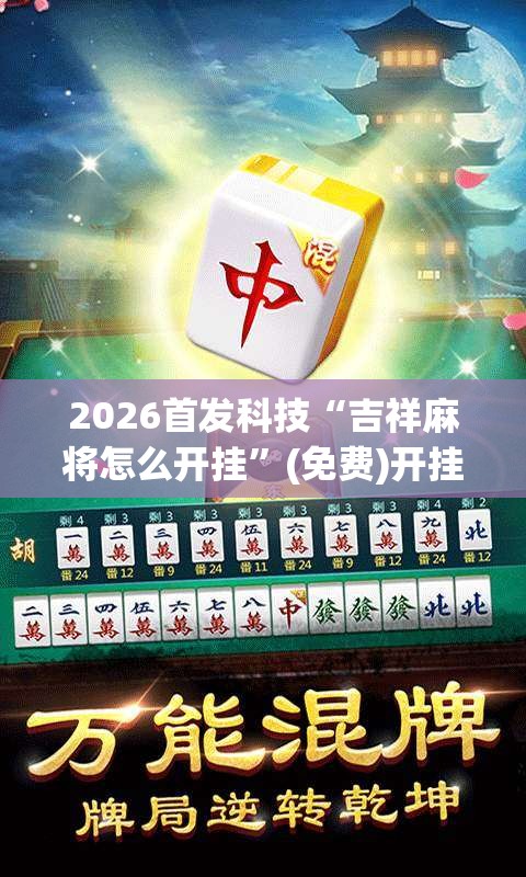 2026首发科技“吉祥麻将怎么开挂”(免费)开挂辅助教学(最新辅助开挂教程)
