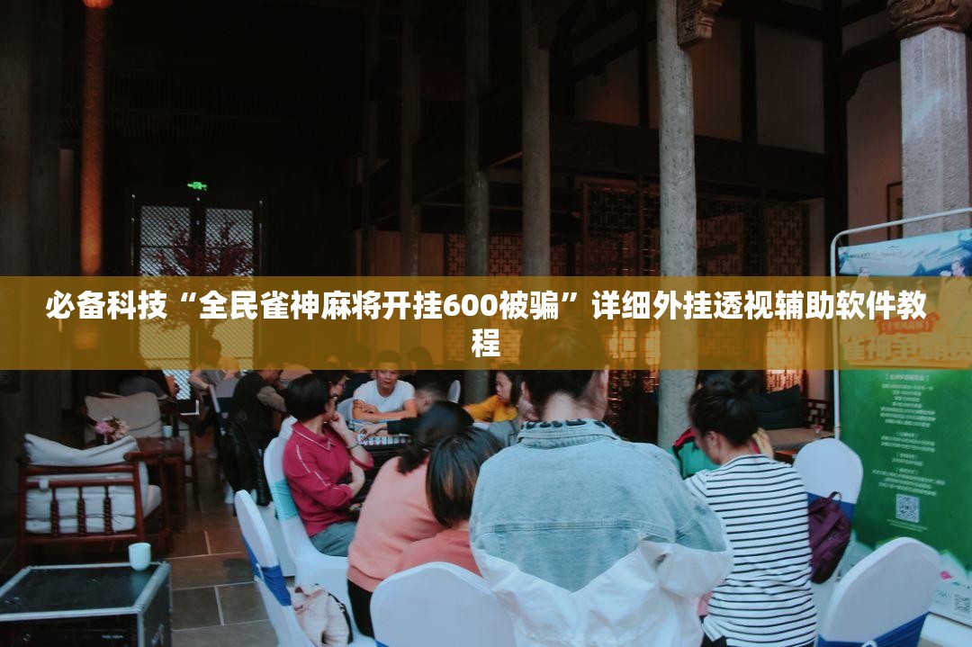 必备科技“全民雀神麻将开挂600被骗”详细外挂透视辅助软件教程