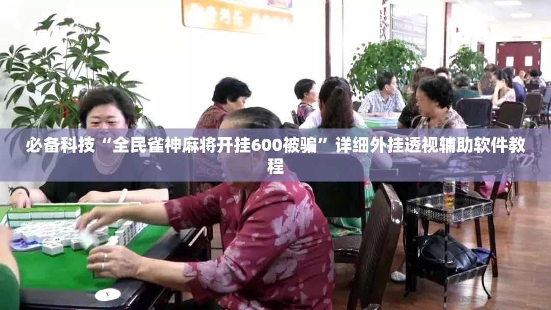 必备科技“全民雀神麻将开挂600被骗”详细外挂透视辅助软件教程