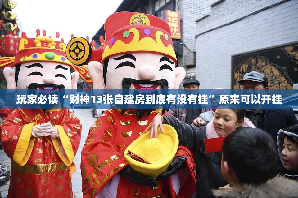 玩家必读“财神13张自建房到底有没有挂”原来可以开挂