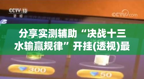 分享实测辅助“决战十三水输赢规律”开挂(透视)最新辅助详细