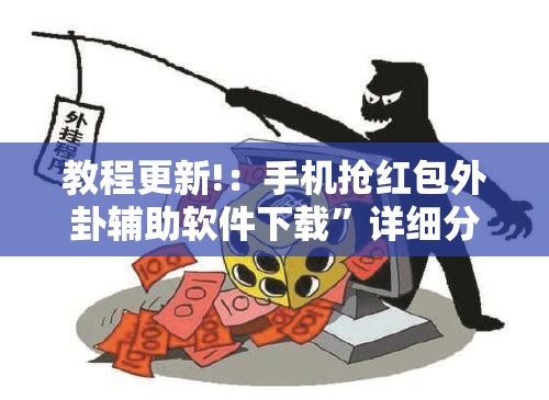 教程更新!：手机抢红包外卦辅助软件下载	”详细分享装挂步骤