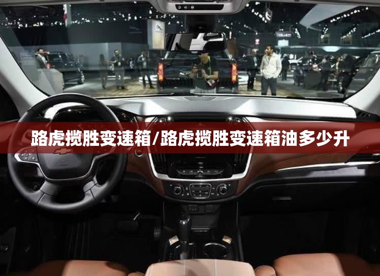 路虎揽胜变速箱/路虎揽胜变速箱油多少升 路虎揽胜变速箱/路虎揽胜变速箱油多少升