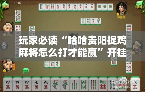 玩家必读“哈哈贵阳捉鸡麻将怎么打才能赢	”开挂详细教程