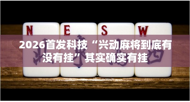 2026首发科技“兴动麻将到底有没有挂”其实确实有挂