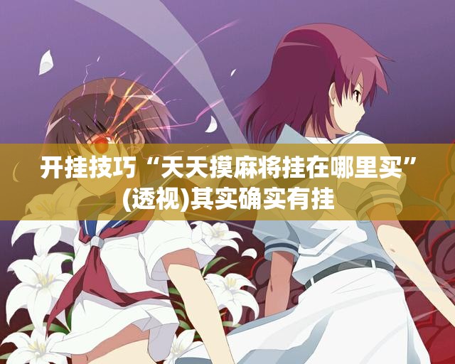 开挂技巧“天天摸麻将挂在哪里买	”(透视)其实确实有挂