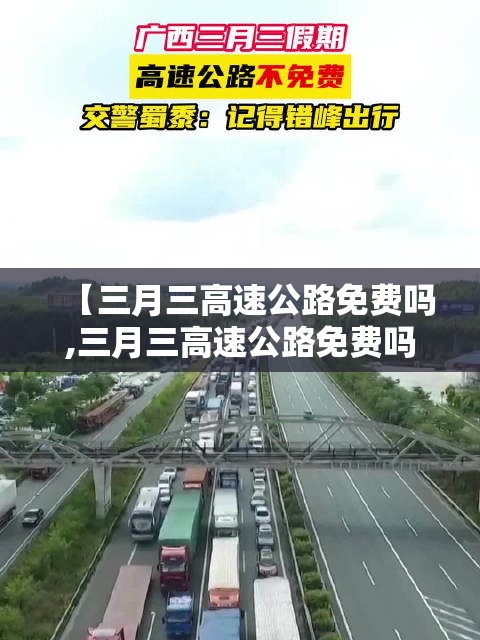 【三月三高速公路免费吗,三月三高速公路免费吗?】 【三月三高速公路免费吗,三月三高速公路免费吗?】