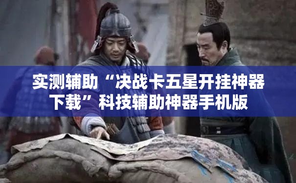 实测辅助“决战卡五星开挂神器下载”科技辅助神器手机版