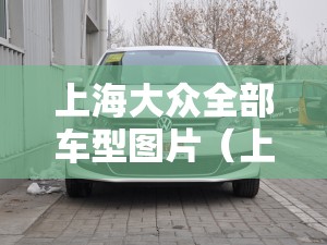 上海大众全部车型图片(上海大众所有车型报价与图片) 上海大众全部车型图片(上海大众所有车型报价与图片)