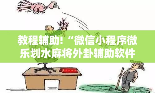教程辅助!“微信小程序微乐划水麻将外卦辅助软件下载	”科技辅助神器手机版