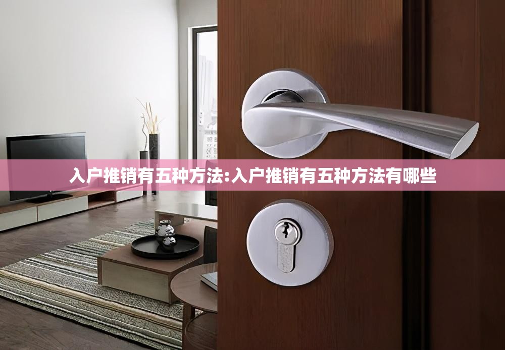 入户推销有五种方法:入户推销有五种方法有哪些
