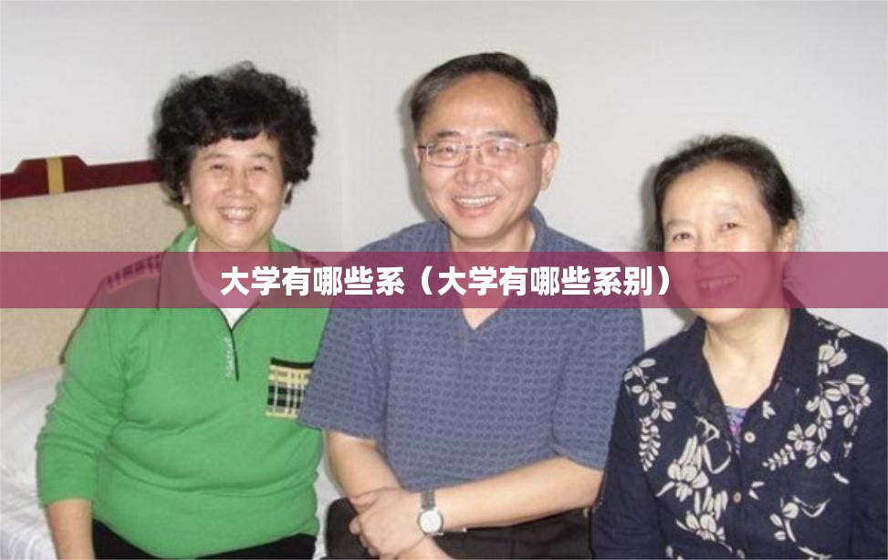 大学有哪些系(大学有哪些系别) 大学有哪些系(大学有哪些系别)