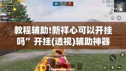 教程辅助!新祥心可以开挂吗	”开挂(透视)辅助神器