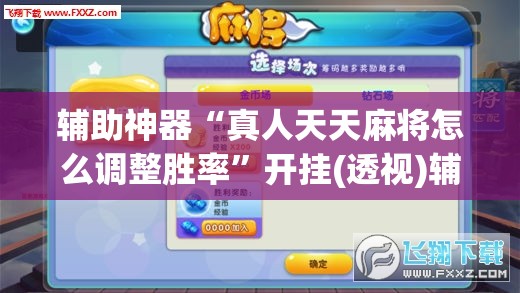 辅助神器“真人天天麻将怎么调整胜率	”开挂(透视)辅助教程