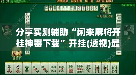 分享实测辅助“闲来麻将开挂神器下载”开挂(透视)最新辅助详细