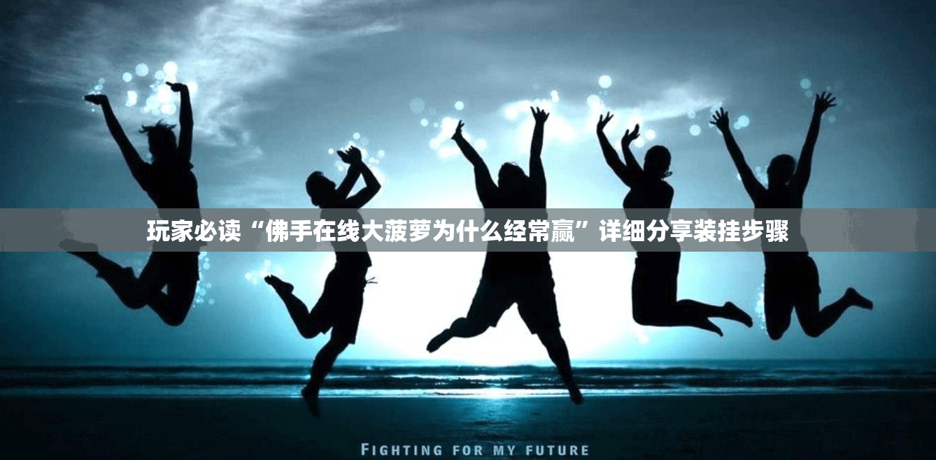 玩家必读“佛手在线大菠萝为什么经常赢”详细分享装挂步骤
