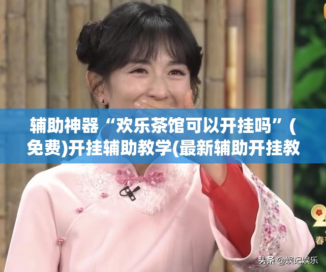 辅助神器“欢乐茶馆可以开挂吗”(免费)开挂辅助教学(最新辅助开挂教程)