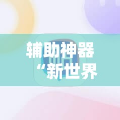 辅助神器“新世界怎么开挂”科技辅助神器手机版