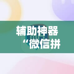 辅助神器“微信拼三张开挂辅助器通用版”2026开挂教程步骤