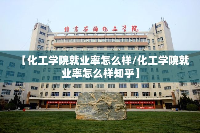 【化工学院就业率怎么样/化工学院就业率怎么样知乎】 【化工学院就业率怎么样/化工学院就业率怎么样知乎】