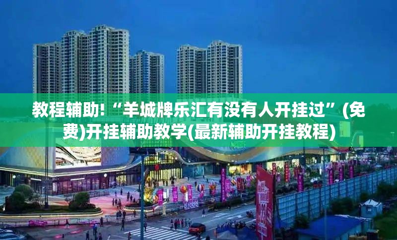 教程辅助!“羊城牌乐汇有没有人开挂过”(免费)开挂辅助教学(最新辅助开挂教程)
