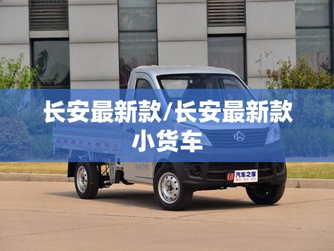 长安最新款/长安最新款小货车 长安最新款/长安最新款小货车
