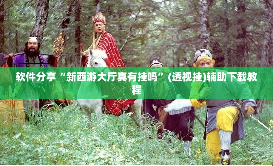 软件分享“新西游大厅真有挂吗”(透视挂)辅助下载教程