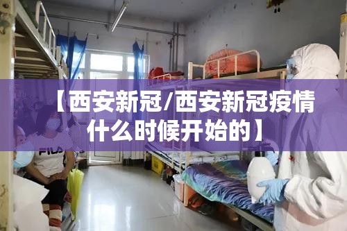 【西安新冠/西安新冠疫情什么时候开始的】 【西安新冠/西安新冠疫情什么时候开始的】