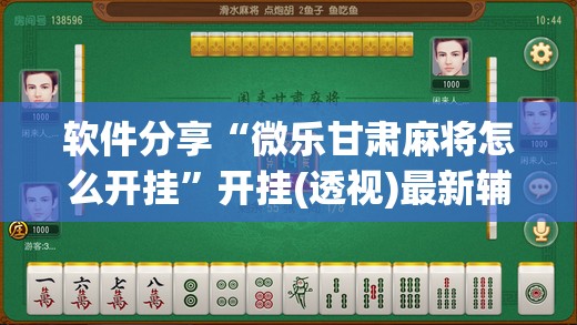 软件分享“微乐甘肃麻将怎么开挂”开挂(透视)最新辅助详细